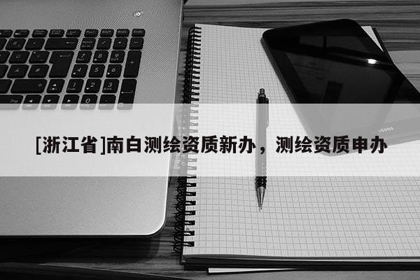 [浙江省]南白測繪資質新辦，測繪資質申辦