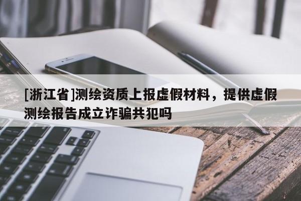 [浙江省]測繪資質上報虛假材料，提供虛假測繪報告成立詐騙共犯嗎
