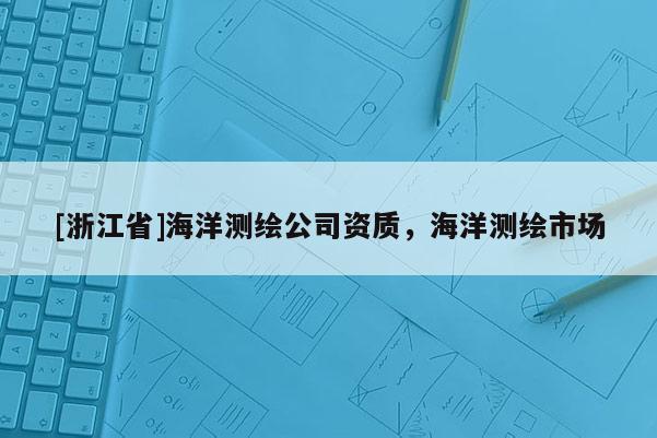 [浙江省]海洋測繪公司資質，海洋測繪市場