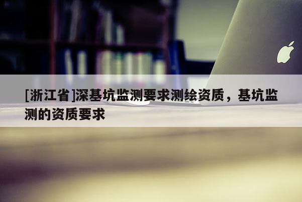 [浙江省]深基坑監(jiān)測要求測繪資質(zhì)，基坑監(jiān)測的資質(zhì)要求