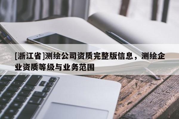 [浙江省]測(cè)繪公司資質(zhì)完整版信息，測(cè)繪企業(yè)資質(zhì)等級(jí)與業(yè)務(wù)范圍