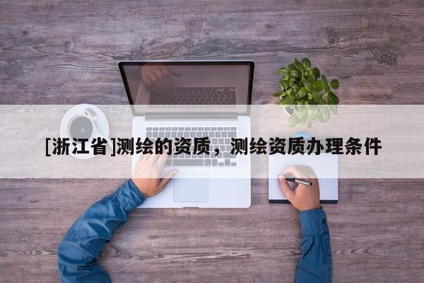 [浙江省]測繪的資質(zhì)，測繪資質(zhì)辦理條件