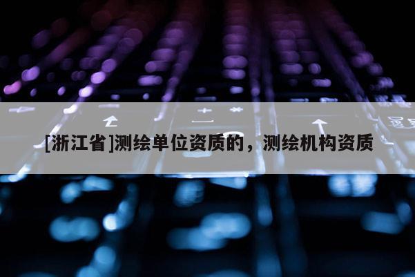 [浙江省]測繪單位資質的，測繪機構資質