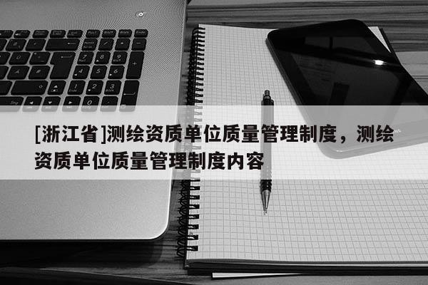 [浙江省]測繪資質單位質量管理制度，測繪資質單位質量管理制度內容