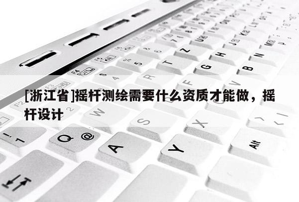 [浙江省]搖桿測繪需要什么資質才能做，搖桿設計