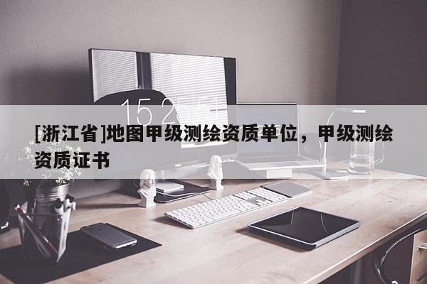 [浙江省]地圖甲級測繪資質單位，甲級測繪資質證書