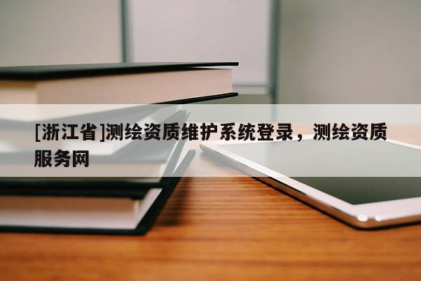 [浙江省]測繪資質維護系統登錄，測繪資質服務網