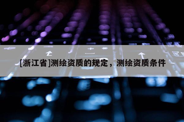 [浙江省]測繪資質的規定，測繪資質條件