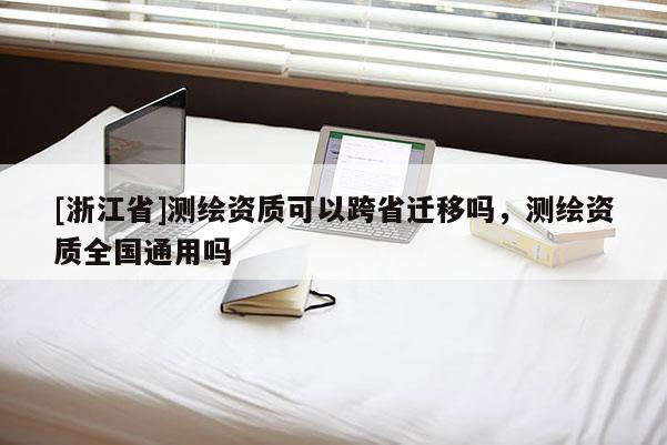 [浙江省]測繪資質可以跨省遷移嗎，測繪資質全國通用嗎