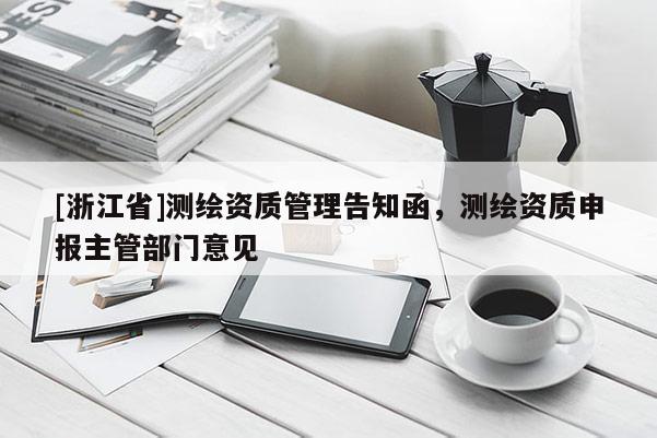 [浙江省]測繪資質(zhì)管理告知函，測繪資質(zhì)申報(bào)主管部門意見