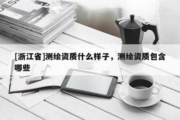 [浙江省]測繪資質什么樣子，測繪資質包含哪些