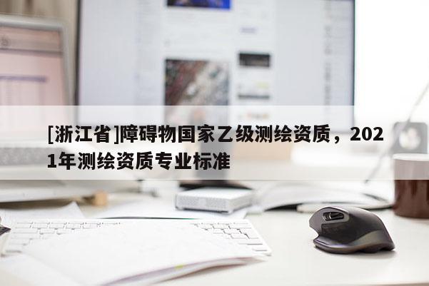 [浙江省]障礙物國家乙級測繪資質，2021年測繪資質專業標準