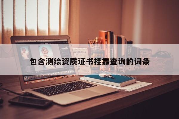包含測繪資質證書掛靠查詢的詞條