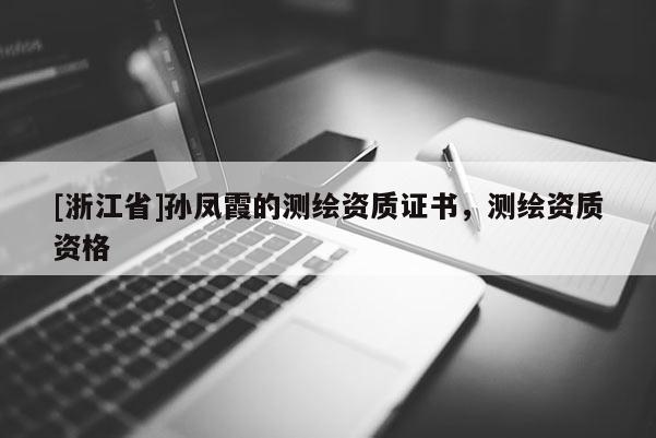 [浙江省]孫鳳霞的測繪資質證書，測繪資質資格