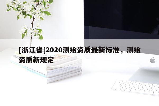 [浙江省]2020測繪資質最新標準，測繪資質新規定