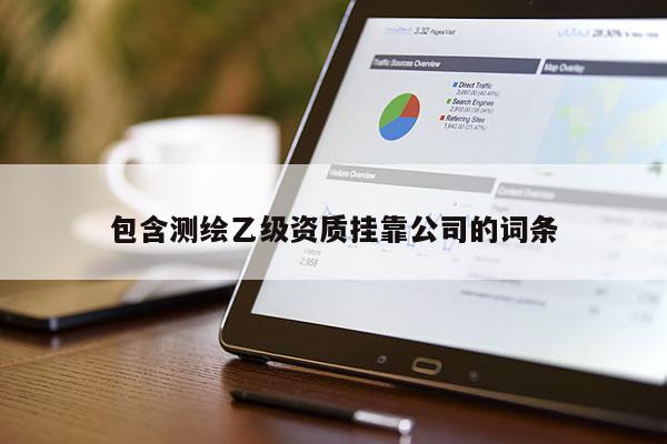 包含測繪乙級資質(zhì)掛靠公司的詞條