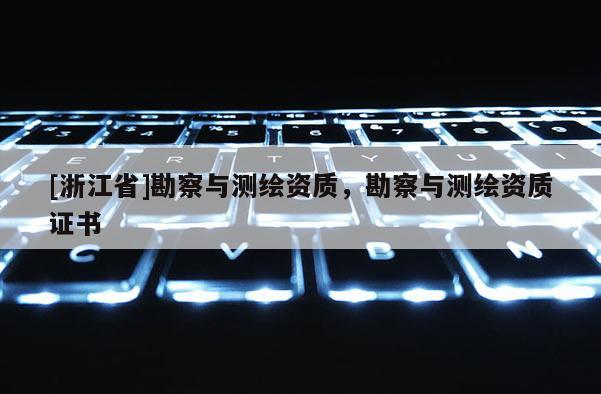 [浙江省]勘察與測繪資質，勘察與測繪資質證書