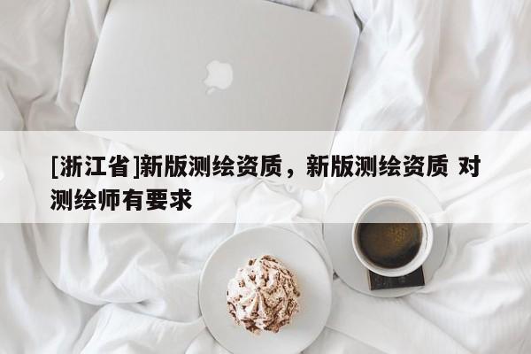 [浙江省]新版測繪資質，新版測繪資質 對測繪師有要求