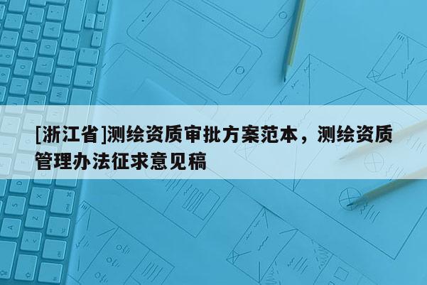 [浙江省]測繪資質(zhì)審批方案范本，測繪資質(zhì)管理辦法征求意見稿