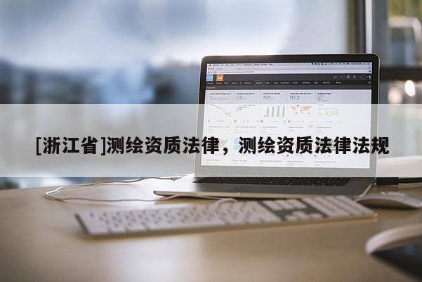 [浙江省]測(cè)繪資質(zhì)法律，測(cè)繪資質(zhì)法律法規(guī)