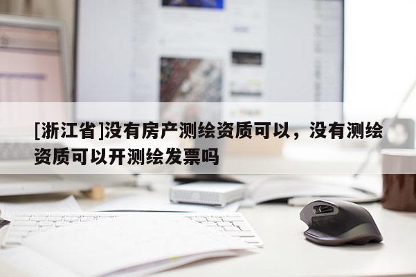 [浙江省]沒有房產測繪資質可以，沒有測繪資質可以開測繪發票嗎