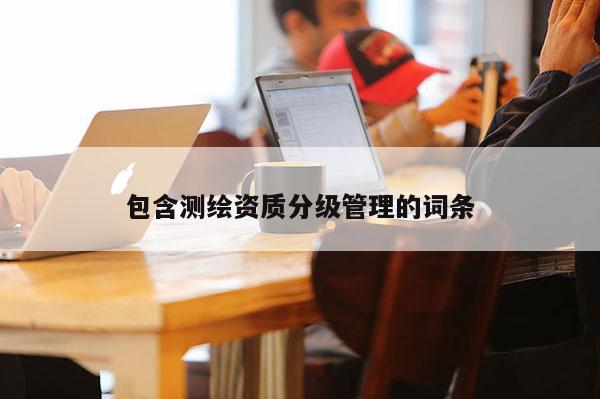 包含測繪資質分級管理的詞條