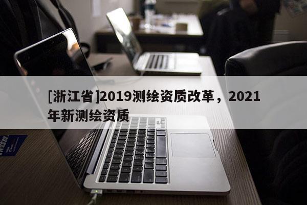 [浙江省]2019測繪資質改革，2021年新測繪資質