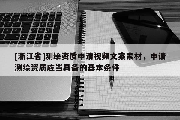 [浙江省]測繪資質申請視頻文案素材，申請測繪資質應當具備的基本條件