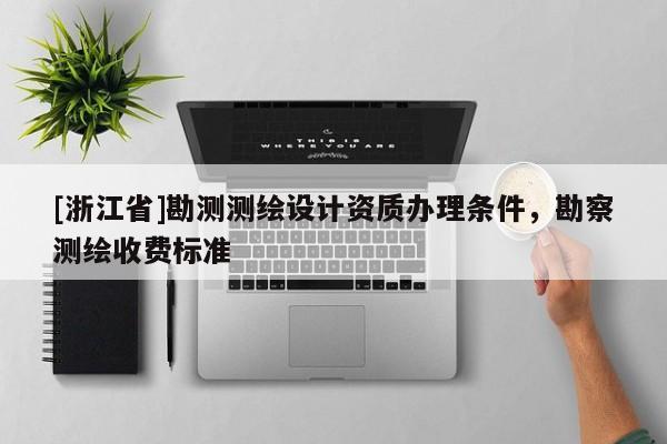 [浙江省]勘測測繪設計資質辦理條件，勘察測繪收費標準