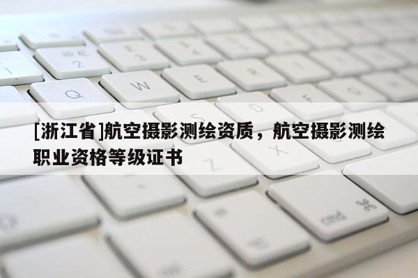 [浙江省]航空攝影測繪資質，航空攝影測繪職業資格等級證書