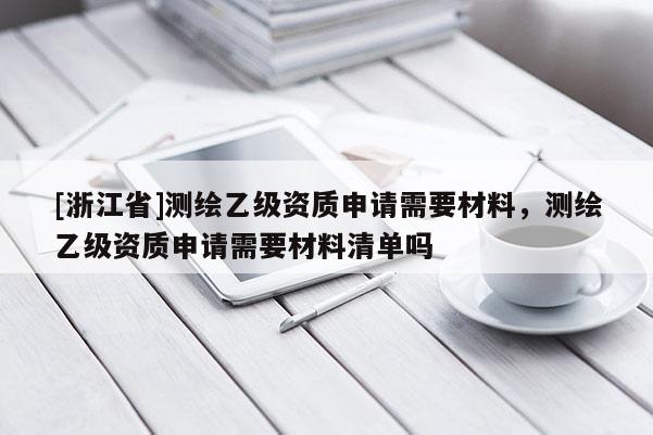 [浙江省]測繪乙級資質申請需要材料，測繪乙級資質申請需要材料清單嗎