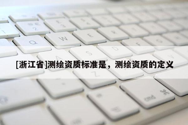 [浙江省]測繪資質(zhì)標(biāo)準(zhǔn)是，測繪資質(zhì)的定義