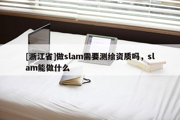 [浙江省]做slam需要測(cè)繪資質(zhì)嗎，slam能做什么