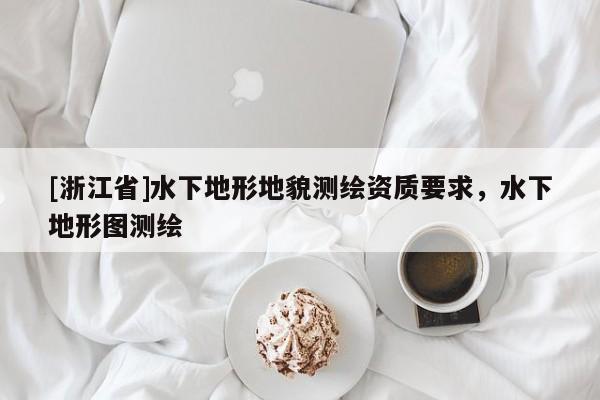 [浙江省]水下地形地貌測繪資質要求，水下地形圖測繪