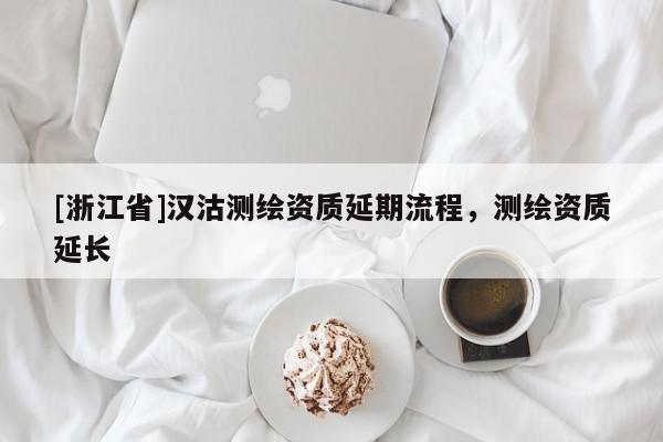 [浙江省]漢沽測(cè)繪資質(zhì)延期流程，測(cè)繪資質(zhì)延長(zhǎng)