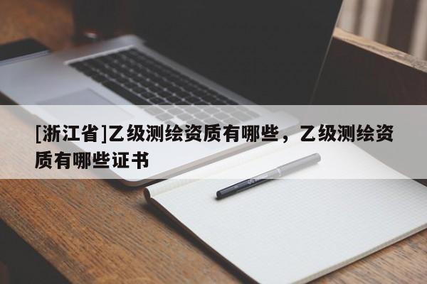 [浙江省]乙級測繪資質有哪些，乙級測繪資質有哪些證書