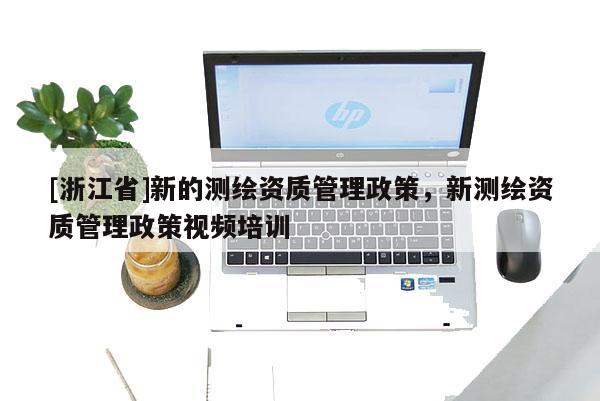 [浙江省]新的測繪資質管理政策，新測繪資質管理政策視頻培訓