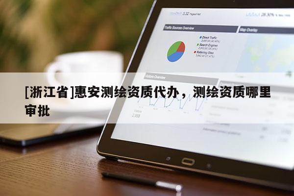 [浙江省]惠安測繪資質代辦，測繪資質哪里審批