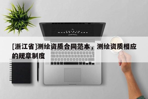 [浙江省]測繪資質合同范本，測繪資質相應的規章制度