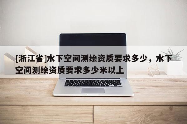 [浙江省]水下空間測繪資質要求多少，水下空間測繪資質要求多少米以上