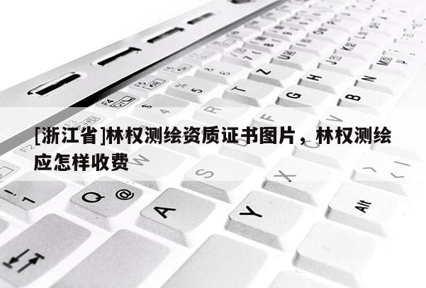 [浙江省]林權測繪資質證書圖片，林權測繪應怎樣收費