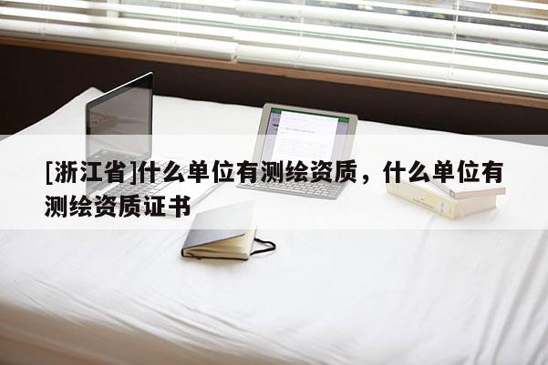 [浙江省]什么單位有測繪資質，什么單位有測繪資質證書
