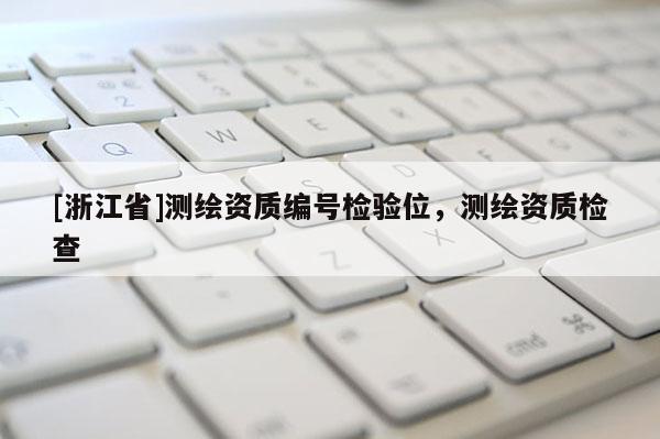 [浙江省]測(cè)繪資質(zhì)編號(hào)檢驗(yàn)位，測(cè)繪資質(zhì)檢查