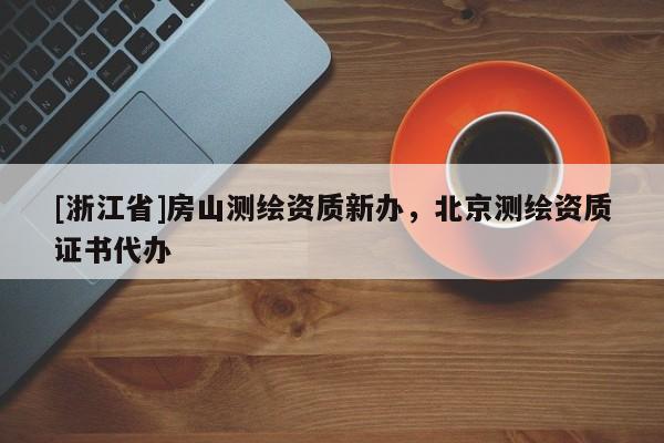 [浙江省]房山測繪資質(zhì)新辦，北京測繪資質(zhì)證書代辦