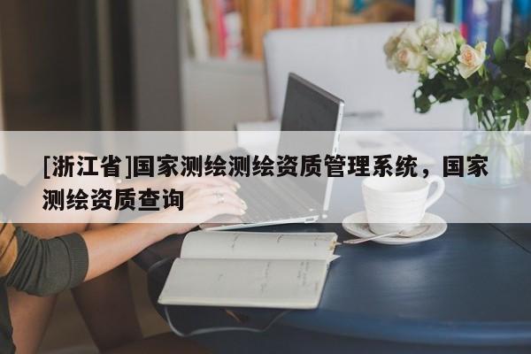 [浙江省]國家測繪測繪資質管理系統，國家測繪資質查詢