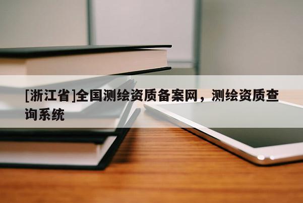 [浙江省]全國測繪資質(zhì)備案網(wǎng)，測繪資質(zhì)查詢系統(tǒng)