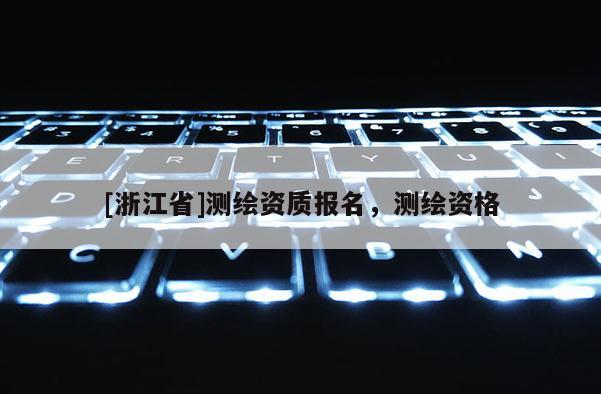 [浙江省]測繪資質(zhì)報名，測繪資格