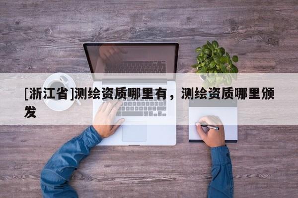 [浙江省]測繪資質哪里有，測繪資質哪里頒發