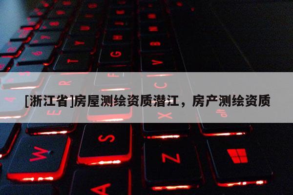 [浙江省]房屋測繪資質(zhì)潛江，房產(chǎn)測繪資質(zhì)