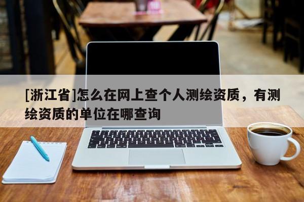 [浙江省]怎么在網上查個人測繪資質，有測繪資質的單位在哪查詢